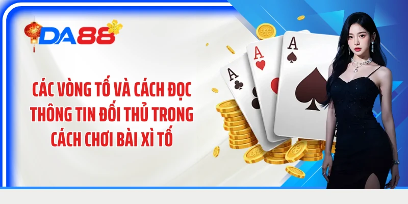 Các vòng tố và cách đọc thông tin đối thủ trong cách chơi bài Xì Tố