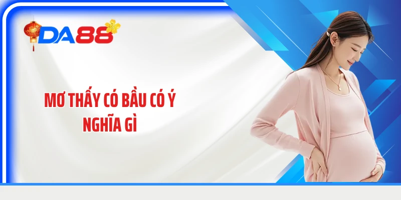 Mơ Thấy Có Bầu Có Ý Nghĩa Gì: Giải Mã Theo Từng Hoàn Cảnh