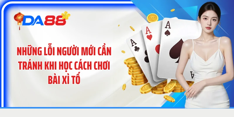 Những lỗi người mới cần tránh khi học cách chơi bài Xì Tố