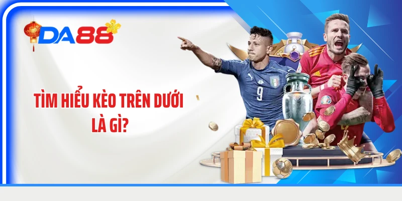 Tìm hiểu kèo trên dưới là gì?
