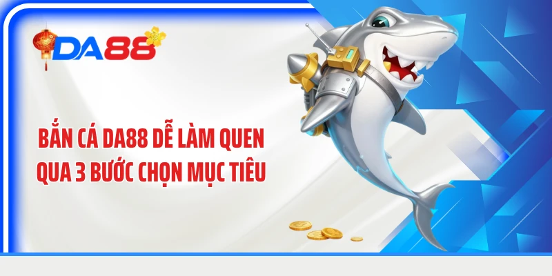 Bắn cá DA88 dễ làm quen qua 3 bước chọn mục tiêu