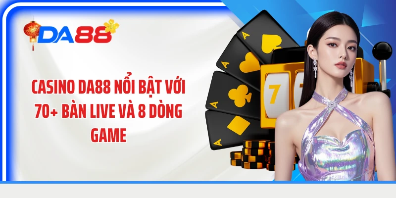 Casino DA88 nổi bật với 70+ bàn live và 8 dòng game