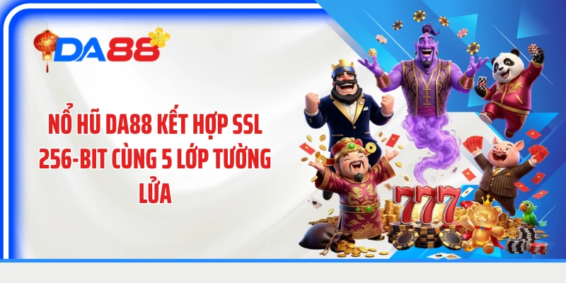 Nổ hũ DA88 kết hợp SSL 256-bit cùng 5 lớp tường lửa