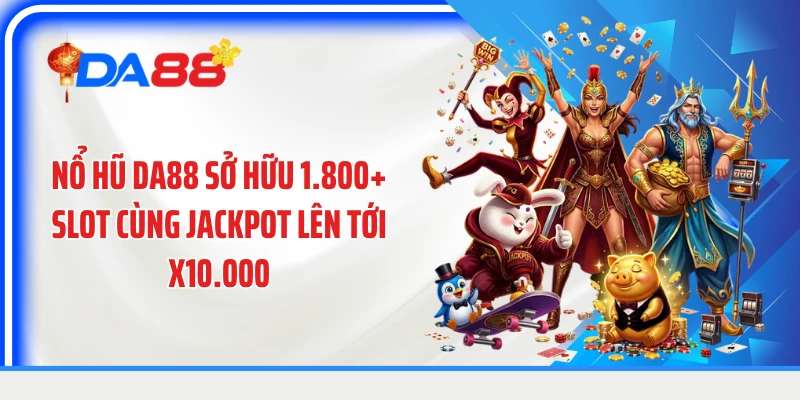 Nổ hũ DA88 sở hữu 1.800+ slot cùng jackpot lên tới x10.000