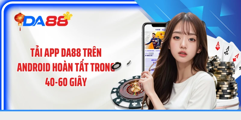 Tải app DA88 trên Android hoàn tất trong 40-60 giây